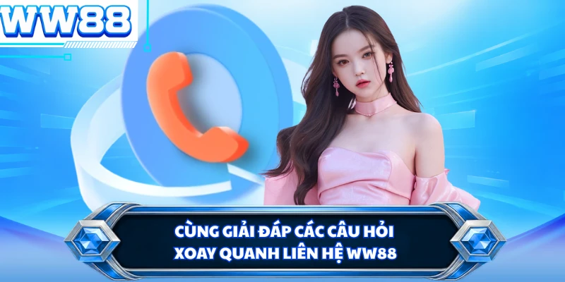 Cùng giải đáp các câu hỏi xoay quanh liên hệ WW88 