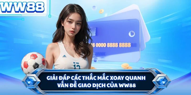 Giải đáp các thắc mắc xoay quanh vấn đề giao dịch của WW88