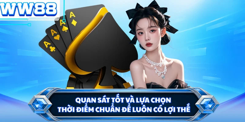 Quan sát tốt và lựa chọn thời điểm chuẩn để luôn có lợi thế